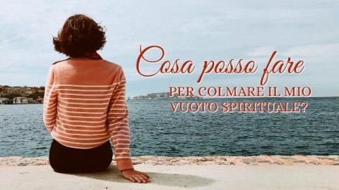 Cosa posso fare per colmare il mio vuoto spirituale