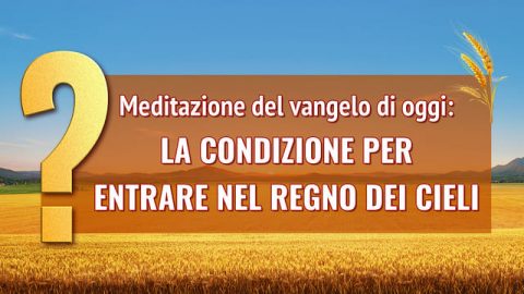 Meditazione del vangelo di oggi: la condizione per entrare nel Regno dei Cieli