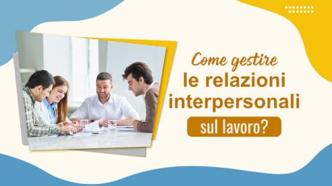 Come gestire le relazioni interpersonali sul lavoro?