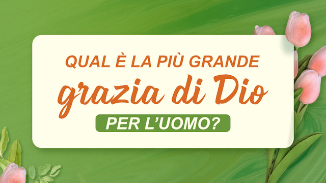 Qual è la più grande grazia di Dio per l’uomo?