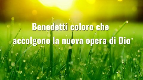 Benedetti coloro che accolgono la nuova opera di Dio