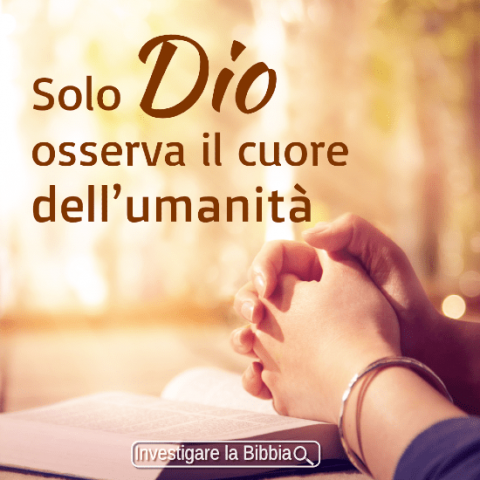 Solo Dio osserva il cuore dell’umanità