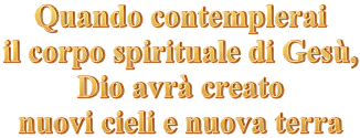 Nel momento in cui contemplerai il corpo spirituale di Gesù, Dio avrà creato nuovi cieli e nuova terra