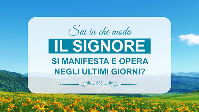 Sai in che modo il Signore Si manifesta e opera negli ultimi giorni?